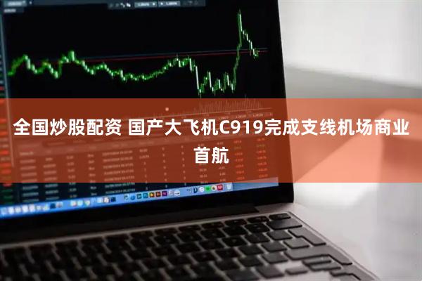 全国炒股配资 国产大飞机C919完成支线机场商业首航
