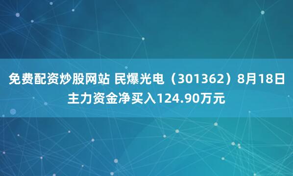免费配资炒股网站 民爆光电（301362）8月18日主力资金净买入124.90万元