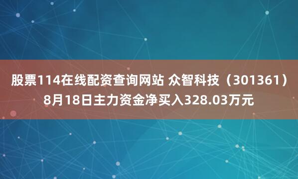 股票114在线配资查询网站 众智科技（301361）8月18日主力资金净买入328.03万元