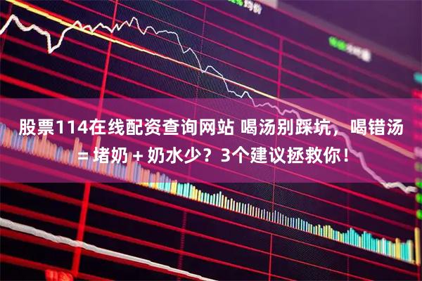股票114在线配资查询网站 喝汤别踩坑，喝错汤＝堵奶＋奶水少？3个建议拯救你！